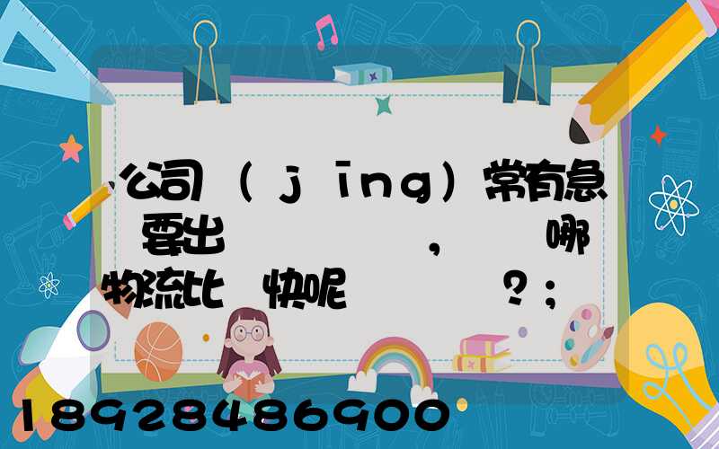 公司經(jīng)常有急貨要出，請問哪個物流比較快呢？